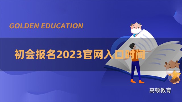 财政部官宣：初会报名2023官网入口时间公布了！