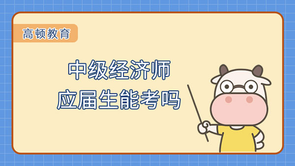 中级经济师应届生能考吗？附报名条件！