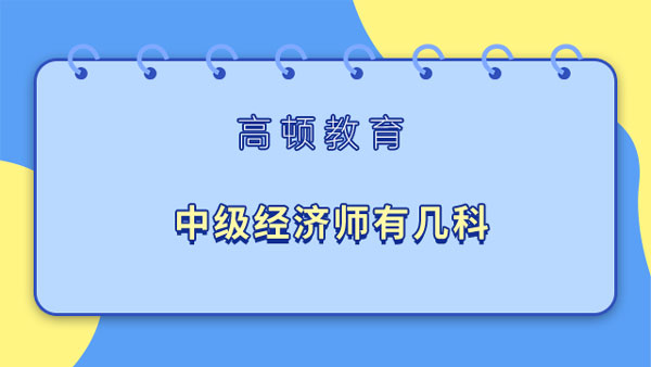 2023年中級(jí)經(jīng)濟(jì)師有幾科？分為哪些專(zhuān)業(yè)？