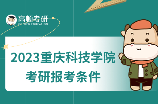 2023重慶科技學(xué)院考研報考條件有哪些？