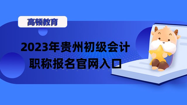2023年贵州初级会计职称报名官网入口_时间_条件！附考试时间