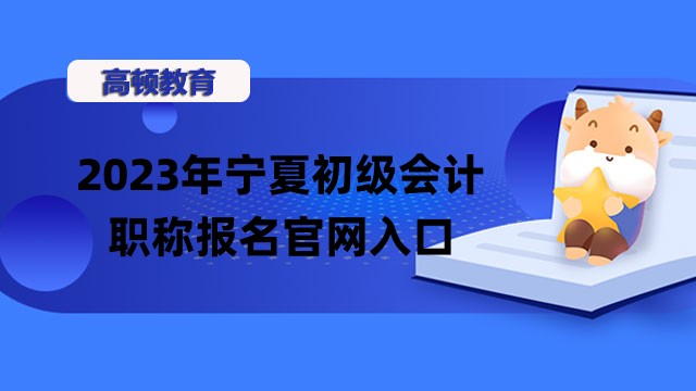 2023年宁夏初级会计职称报名官网入口_时间_条件！附考试时间