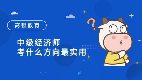 中级经济师考什么方向最实用？什么专业热门？