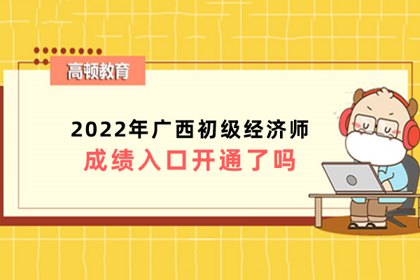 2022年广西初级经济师成绩入口开通了吗？