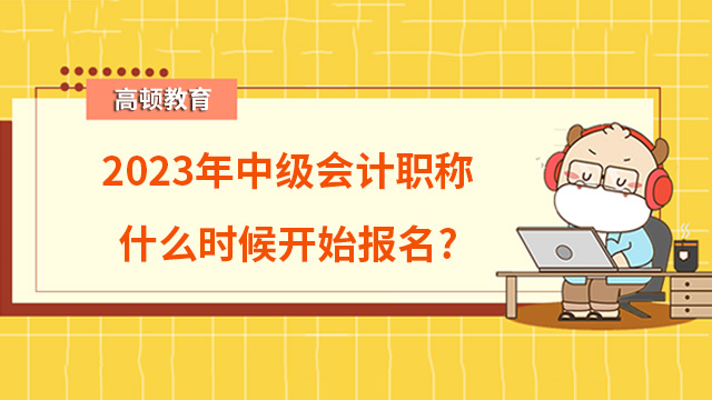 2023年中级会计职称什么时候开始报名？6月