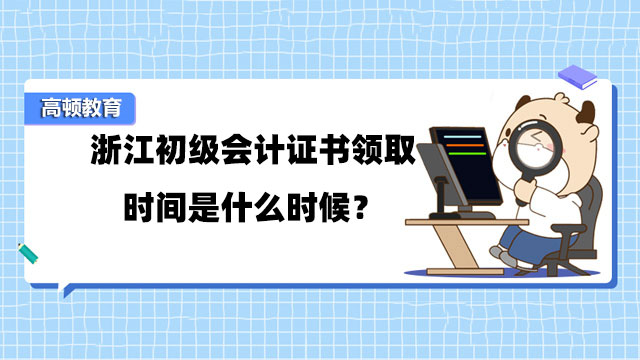 浙江初級(jí)會(huì)計(jì)證書領(lǐng)取時(shí)間是什么時(shí)候？證書如何領(lǐng)取？