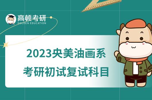 2023央美油畫系考研初試復(fù)試科目