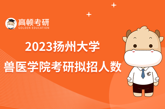 2023扬州大学兽医学院（比较医学研究院）考研拟招人数