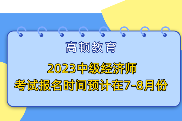 2023中級經(jīng)濟師考試報名時間預(yù)計在7-8月份