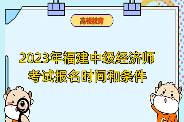 2023年福建中級經(jīng)濟師考試報名時間和條件