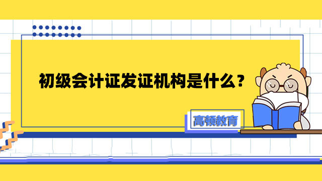 初級會(huì)計(jì)證發(fā)證機(jī)構(gòu)是什么？2022年初級會(huì)計(jì)證什么時(shí)候領(lǐng)??？