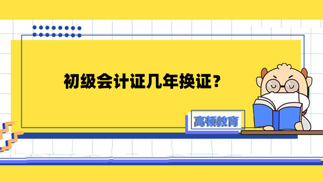 初級會計證幾年換證？如何才能獲得初級會計證？