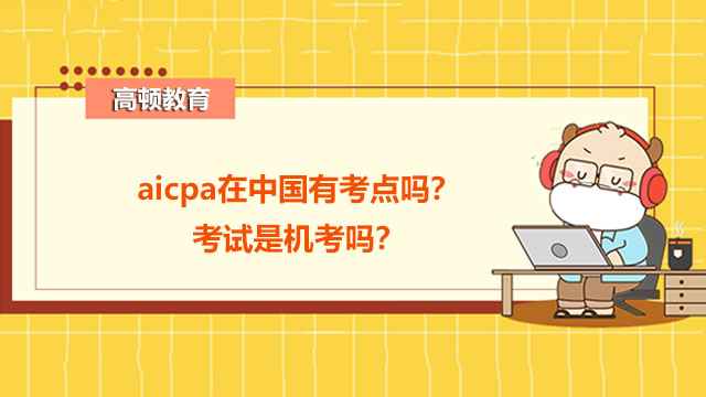aicpa在中国有考点吗？考试是机考吗？