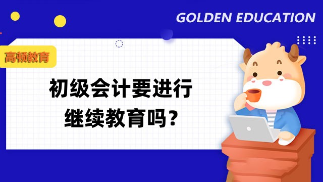 初级会计要进行继续教育吗？哪些人要参加会计继续教育？