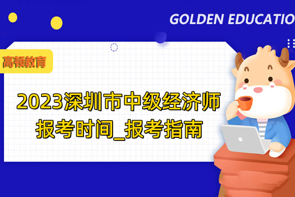 2023深圳市中级经济师报考时间_报考指南