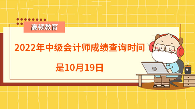 2022年中級(jí)會(huì)計(jì)師成績查詢時(shí)間