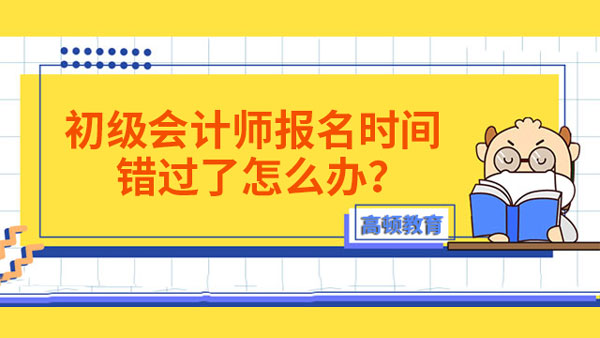 初級(jí)會(huì)計(jì)師報(bào)名時(shí)間錯(cuò)過了怎么辦