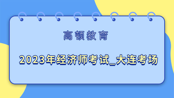 2023年經(jīng)濟(jì)師考試_大連考場