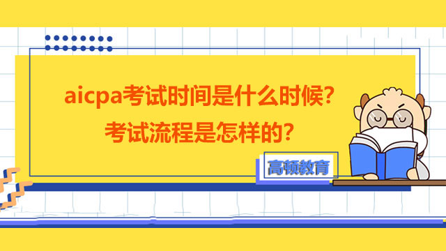 aicpa考試時間是什么時候？考試流程是怎樣的？