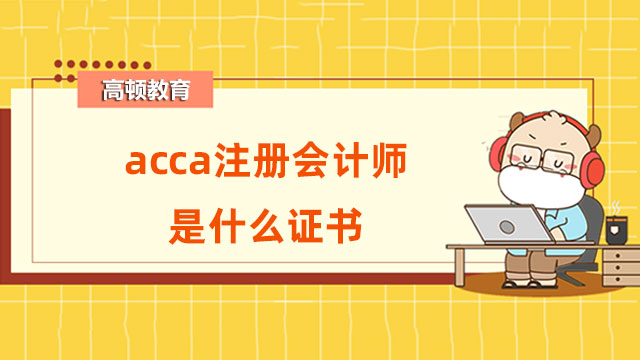 acca注冊(cè)會(huì)計(jì)師是什么證書？和注冊(cè)會(huì)計(jì)師哪個(gè)好？