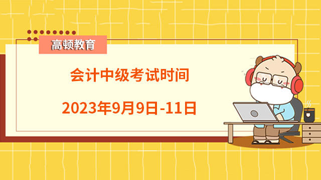 會計中級考試時間2023年9月9日-11日