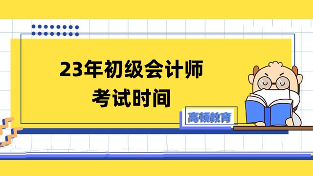 23年初級(jí)會(huì)計(jì)師考試時(shí)間