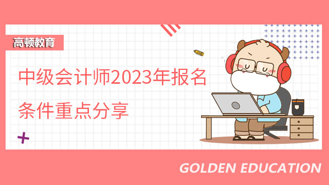 中級會計師2023年報名條件重點分享