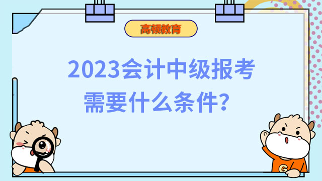 2023會計中級報考需要什么條件？