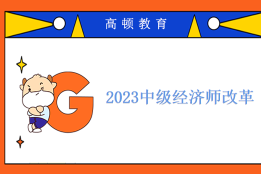 2023中級經(jīng)濟(jì)師改革_考試科目