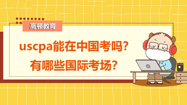 uscpa能在中国考吗？有哪些国际考场？
