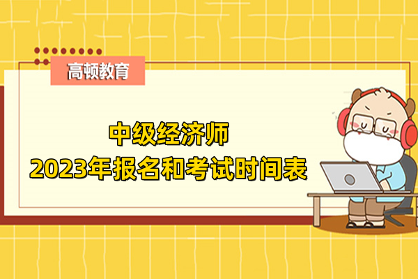 中級經(jīng)濟師2023年報名和考試時間表