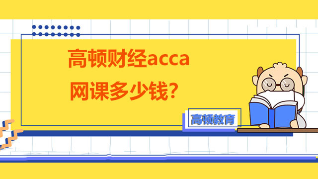 高顿财经acca网课多少钱？怎么选择机构？