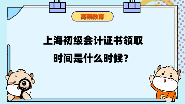 上海初級會計證書領取時間是什么時候？領取方法有哪些？