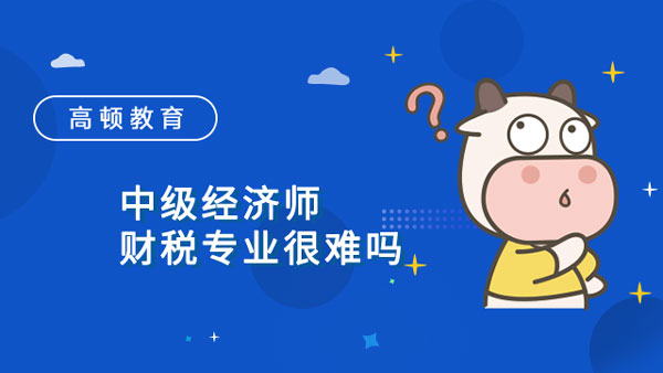 中級經濟師財稅專業很難嗎？