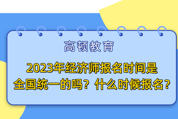 2023年经济师报名时间是全国统一的吗？什么时候报名？