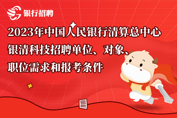 2023年中國(guó)人民銀行清算總中心銀清科技招聘單位、對(duì)象、職位需求和報(bào)考條件