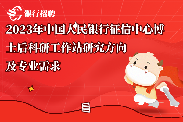 2023年中國人民銀行征信中心博士后科研工作站研究方向及專業(yè)需求