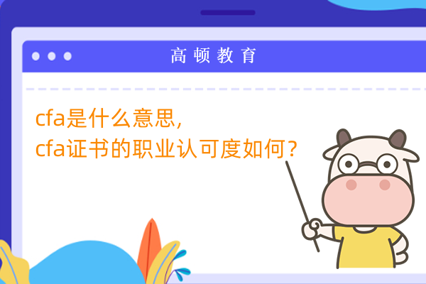 cfa是什么意思,cfa证书的职业认可度如何？