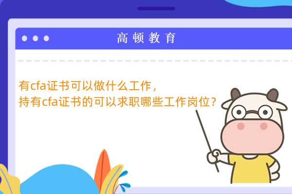 有cfa证书可以做什么工作，持有cfa证书的可以求职哪些工作岗位？