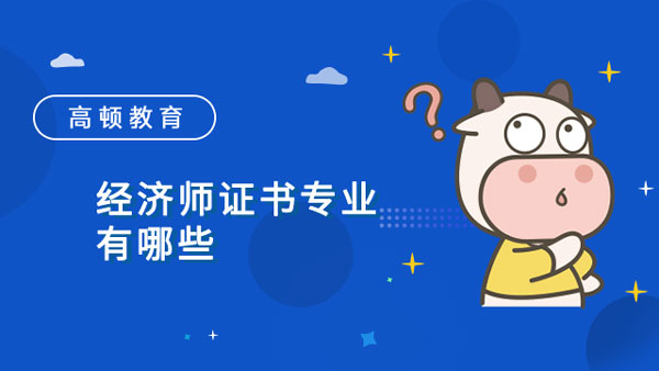 經(jīng)濟師證書專業(yè)有哪些？考了有用嗎？