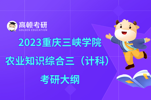 2023重慶三峽學(xué)院341農(nóng)業(yè)知識綜合三（計(jì)科）考研大綱