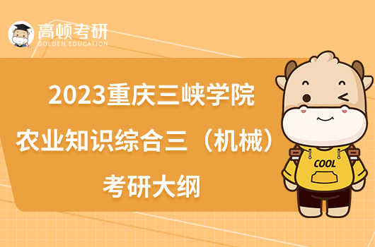 2023重慶三峽學(xué)院341農(nóng)業(yè)知識綜合三（機(jī)械）考研大綱