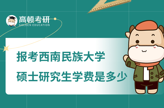 報考西南民族大學碩士研究生學費是多少？最低每年7000