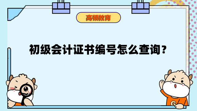 初級會計證書編號怎么查詢？初級會計證書編號是什么？