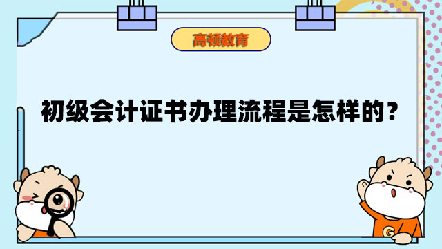 初級會計證書辦理流程是怎樣的？需要什么資料？