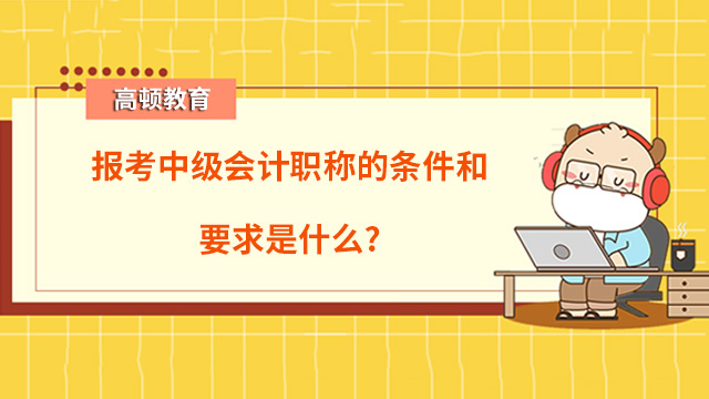 報考中級會計職稱的條件和要求是什么