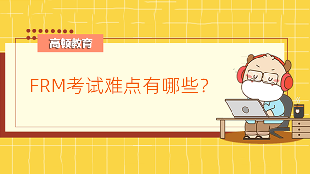 FRM考试难点有哪些？2023年FRM考试早知道！