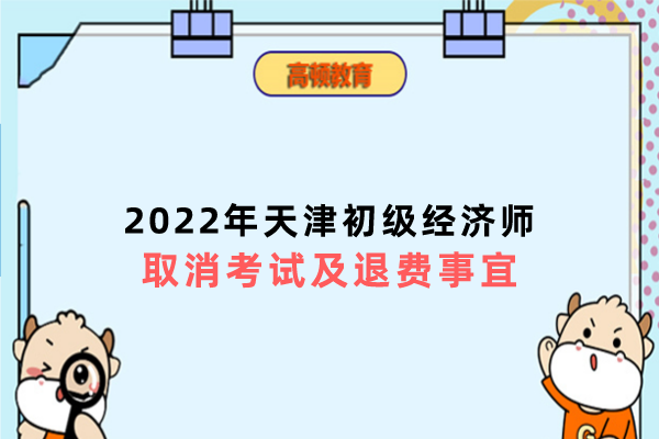 2022年天津初级经济师考试退费有关事宜通知