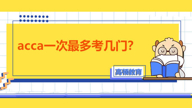 acca一次最多考几门？考试顺序是怎样的？