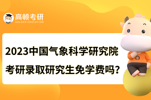 2023中國氣象科學(xué)研究院考研錄取研究生免學(xué)費(fèi)嗎